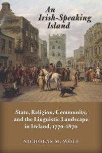 cover of the book An Irish-Speaking Island : State, Religion, Community, and the Linguistic Landscape in Ireland, 1770-1870