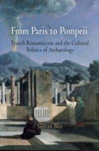 cover of the book From Paris to Pompeii : French Romanticism and the Cultural Politics of Archaeology