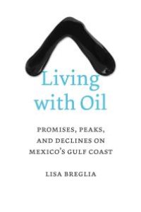 cover of the book Living with Oil : Promises, Peaks, and Declines on Mexico's Gulf Coast