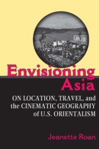 cover of the book Envisioning Asia : On Location, Travel, and the Cinematic Geography of U. S. Orientalism