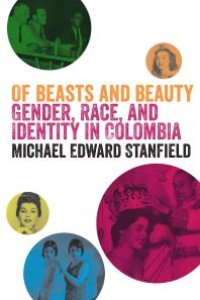 cover of the book Of Beasts and Beauty : Gender, Race, and Identity in Colombia