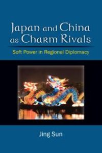 cover of the book Japan and China As Charm Rivals : Soft Power in Regional Diplomacy