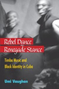 cover of the book Rebel Dance, Renegade Stance : Timba Music and Black Identity in Cuba