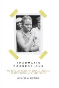 cover of the book Traumatic Possessions : The Body and Memory in African American Women's Writing and Performance