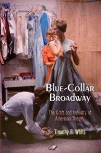 cover of the book Blue-Collar Broadway : The Craft and Industry of American Theater