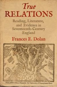 cover of the book True Relations : Reading, Literature, and Evidence in Seventeenth-Century England