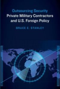 cover of the book Outsourcing Security : Private Military Contractors and U.S. Foreign Policy