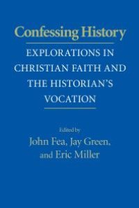 cover of the book Confessing History : Explorations in Christian Faith and the Historian's Vocation