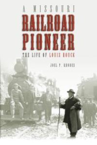 cover of the book A Missouri Railroad Pioneer : The Life of Louis Houck