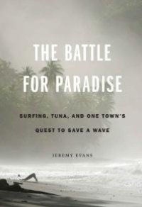 cover of the book The Battle for Paradise : Surfing, Tuna, and One Town's Quest to Save a Wave