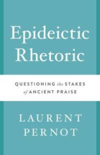 cover of the book Epideictic Rhetoric : Questioning the Stakes of Ancient Praise