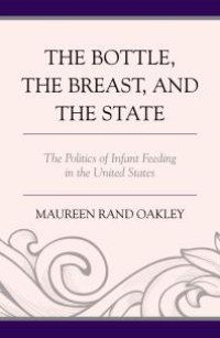 cover of the book The Bottle, the Breast, and the State : The Politics of Infant Feeding in the United States