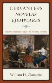 cover of the book Cervantes’s Novelas ejemplares : Reading their Lessons from His Time to Ours