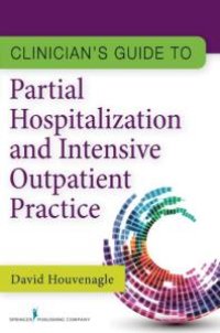 cover of the book Clinician's Guide to Partial Hospitalization and Intensive Outpatient Practice