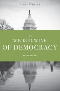 cover of the book The Wicked Wine of Democracy : A Memoir of a Political Junkie, 1948-1995