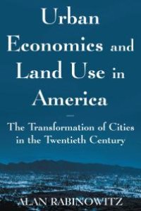 cover of the book Urban Economics and Land Use in America: the Transformation of Cities in the Twentieth Century : The Transformation of Cities in the Twentieth Century