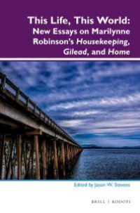 cover of the book This Life, This World: New Essays on Marilynne Robinson's Housekeeping, Gilead, and Home