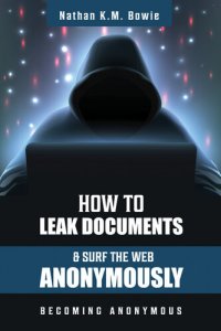 cover of the book How to Leak Documents and Surf the Web Anonymously: Becoming Anonymous