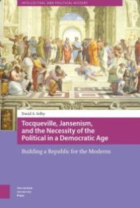 cover of the book Tocqueville, Jansenism, and the Necessity of the Political in a Democratic Age : Building a Republic for the Moderns