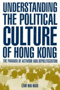 cover of the book Understanding the Political Culture of Hong Kong: the Paradox of Activism and Depoliticization : The Paradox of Activism and Depoliticization