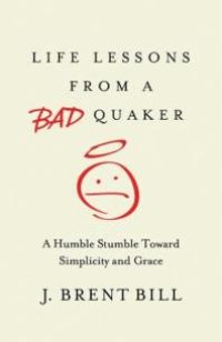 cover of the book Life Lessons from a Bad Quaker : A Humble Stumble Toward Simplicity and Grace