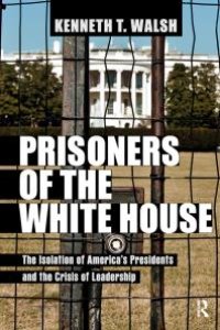 cover of the book Prisoners of the White House : The Isolation of America's Presidents and the Crisis of Leadership