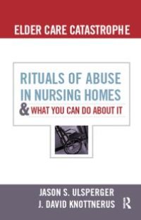 cover of the book Elder Care Catastrophe : Rituals of Abuse in Nursing Homes and What You Can Do about It