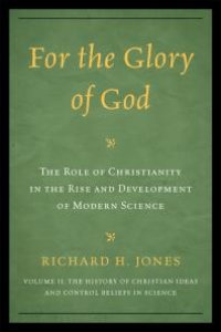 cover of the book For the Glory of God : The Role of Christianity in the Rise and Development of Modern Science, The History of Christian Ideas and Control Beliefs in Science