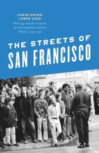 cover of the book The Streets of San Francisco: Policing and the Creation of a Cosmopolitan Liberal Politics, 1950-1972