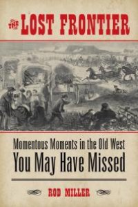 cover of the book The Lost Frontier : Momentous Moments in the Old West You May Have Missed