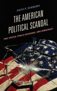 cover of the book The American Political Scandal : Free Speech, Public Discourse, and Democracy