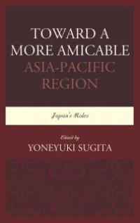 cover of the book Toward a More Amicable Asia-Pacific Region : Japan’s Roles