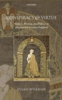 cover of the book Conspiracy and Virtue : Women, Writing, and Politics in Seventeenth-Century England