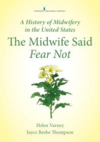 cover of the book A History of Midwifery in the United States: The Midwife Said Fear Not