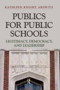 cover of the book Publics for Public Schools : Legitimacy, Democracy, and Leadership