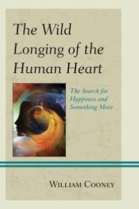 cover of the book The Wild Longing of the Human Heart : The Search for Happiness and Something More