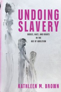 cover of the book Undoing Slavery: Bodies, Race, and Rights in the Age of Abolition