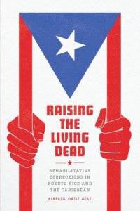 cover of the book Raising the Living Dead: Rehabilitative Corrections in Puerto Rico and the Caribbean