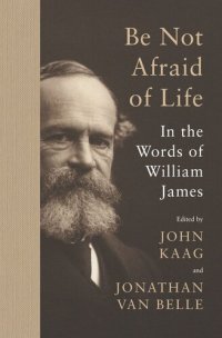 cover of the book Be Not Afraid of Life: In the Words of William James