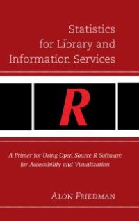 cover of the book Statistics for Library and Information Services : A Primer for Using Open Source R Software for Accessibility and Visualization