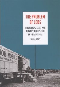 cover of the book The Problem of Jobs: Liberalism, Race, and Deindustrialization in Philadelphia