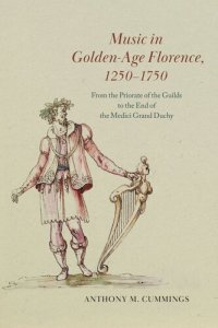 cover of the book Music in Golden-Age Florence, 1250–1750: From the Priorate of the Guilds to the End of the Medici Grand Duchy