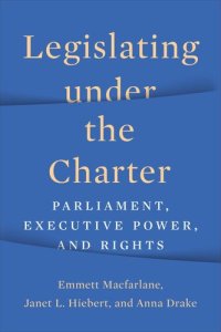 cover of the book Legislating under the Charter: Parliament, Executive Power, and Rights