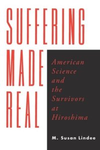 cover of the book Suffering Made Real: American Science and the Survivors at Hiroshima