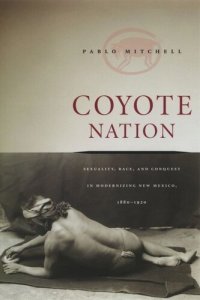 cover of the book Coyote Nation: Sexuality, Race, and Conquest in Modernizing New Mexico, 1880-1920