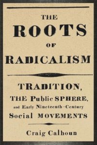 cover of the book The Roots of Radicalism: Tradition, the Public Sphere, and Early Nineteenth-Century Social Movements