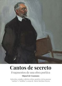 cover of the book "Cantos de secreto": Fragmentos de una obra poética. Estudio y edición crítico-genética de los poemas "sueltos" e "inéditos" de Miguel de Unamuno