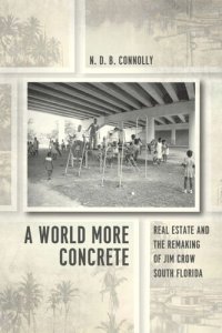 cover of the book A World More Concrete: Real Estate and the Remaking of Jim Crow South Florida