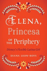 cover of the book Elena, Princesa of the Periphery: Disney’s Flexible Latina Girl