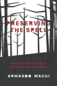 cover of the book Preserving the Spell: Basile's "The Tale of Tales" and Its Afterlife in the Fairy-Tale Tradition